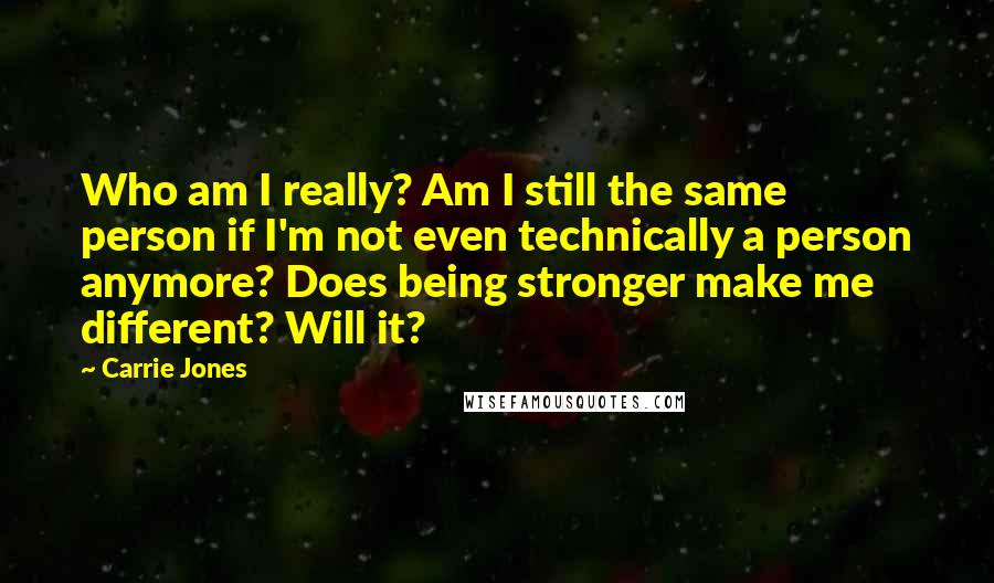 Carrie Jones Quotes: Who am I really? Am I still the same person if I'm not even technically a person anymore? Does being stronger make me different? Will it?