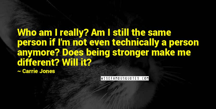 Carrie Jones Quotes: Who am I really? Am I still the same person if I'm not even technically a person anymore? Does being stronger make me different? Will it?