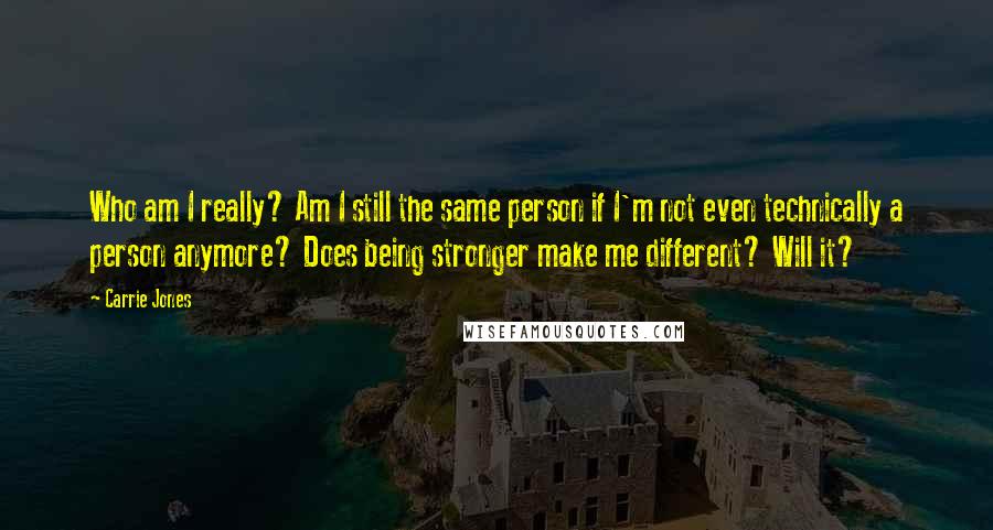 Carrie Jones Quotes: Who am I really? Am I still the same person if I'm not even technically a person anymore? Does being stronger make me different? Will it?