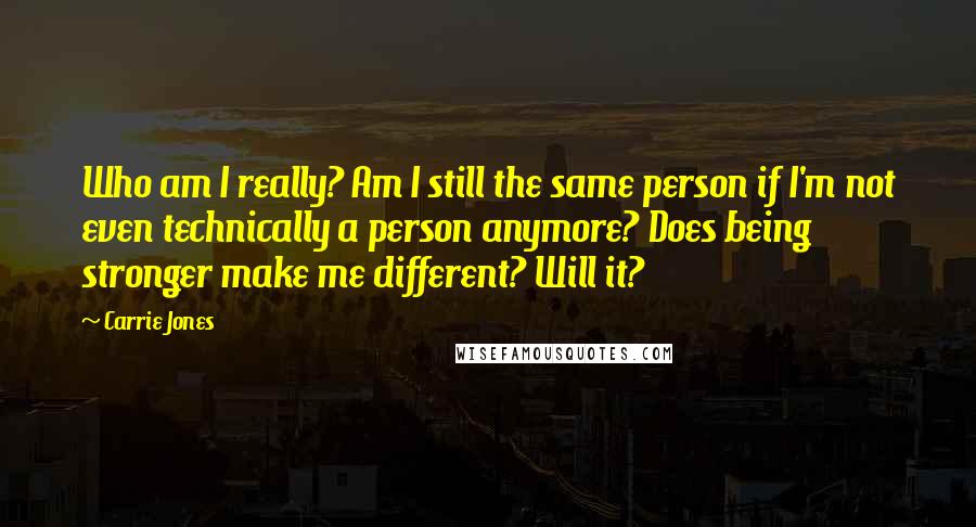 Carrie Jones Quotes: Who am I really? Am I still the same person if I'm not even technically a person anymore? Does being stronger make me different? Will it?