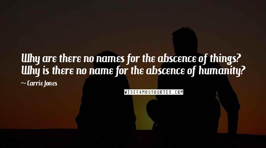 Carrie Jones Quotes: Why are there no names for the abscence of things? Why is there no name for the abscence of humanity?