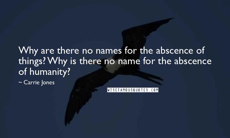 Carrie Jones Quotes: Why are there no names for the abscence of things? Why is there no name for the abscence of humanity?