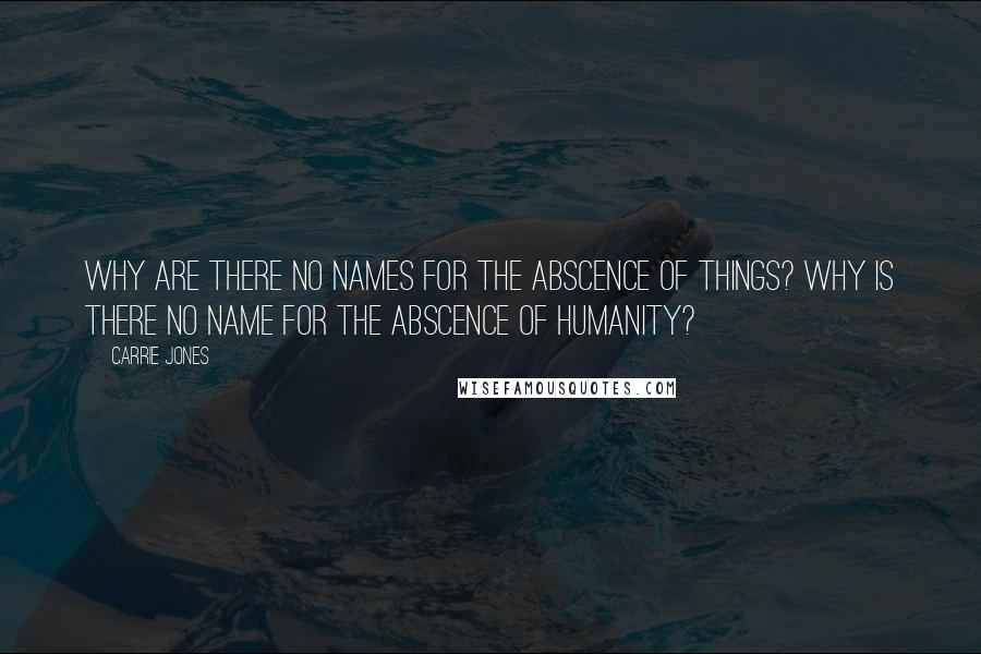 Carrie Jones Quotes: Why are there no names for the abscence of things? Why is there no name for the abscence of humanity?