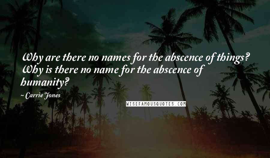 Carrie Jones Quotes: Why are there no names for the abscence of things? Why is there no name for the abscence of humanity?