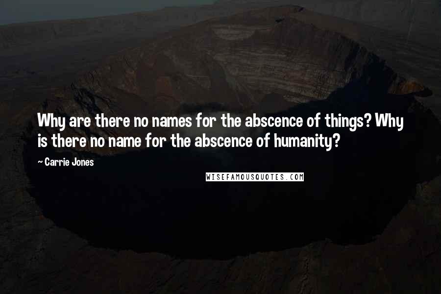 Carrie Jones Quotes: Why are there no names for the abscence of things? Why is there no name for the abscence of humanity?