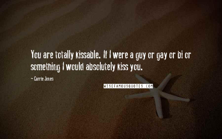 Carrie Jones Quotes: You are totally kissable. If I were a guy or gay or bi or something I would absolutely kiss you.