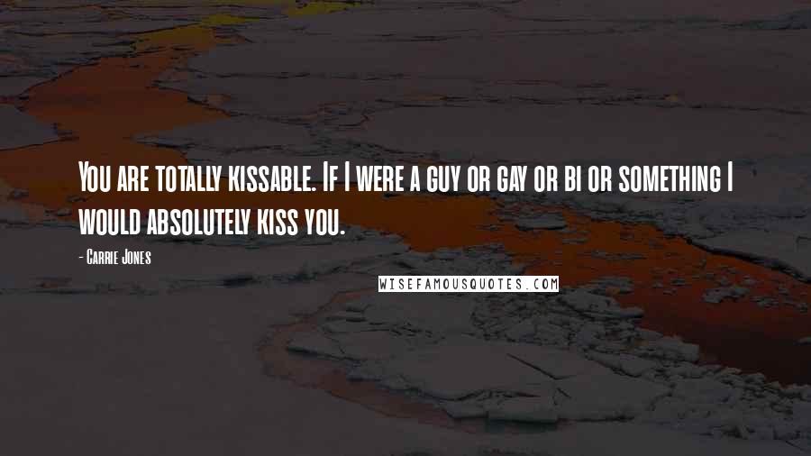 Carrie Jones Quotes: You are totally kissable. If I were a guy or gay or bi or something I would absolutely kiss you.