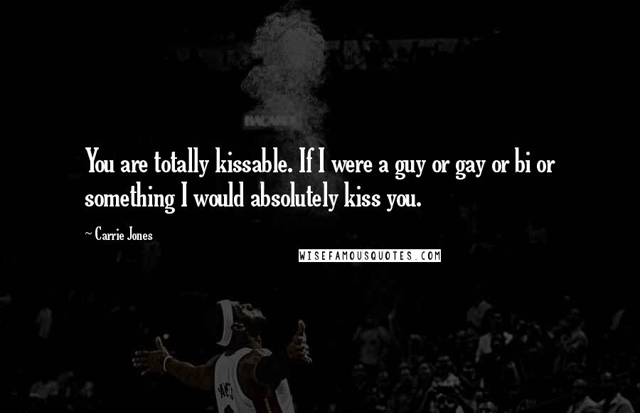 Carrie Jones Quotes: You are totally kissable. If I were a guy or gay or bi or something I would absolutely kiss you.