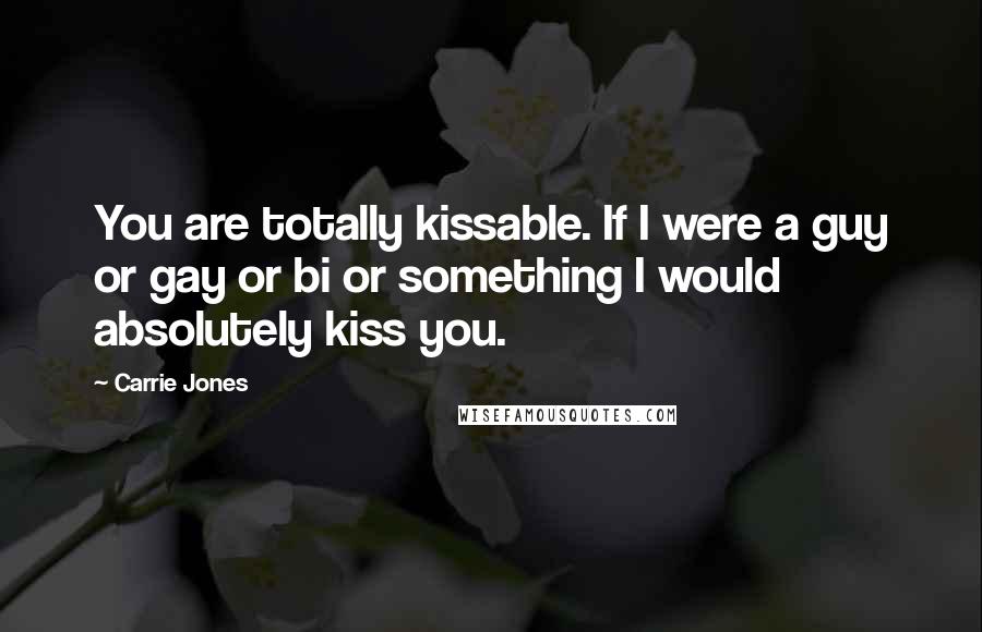 Carrie Jones Quotes: You are totally kissable. If I were a guy or gay or bi or something I would absolutely kiss you.