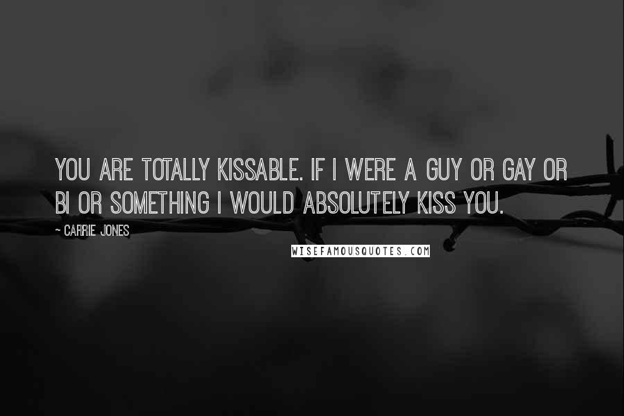 Carrie Jones Quotes: You are totally kissable. If I were a guy or gay or bi or something I would absolutely kiss you.