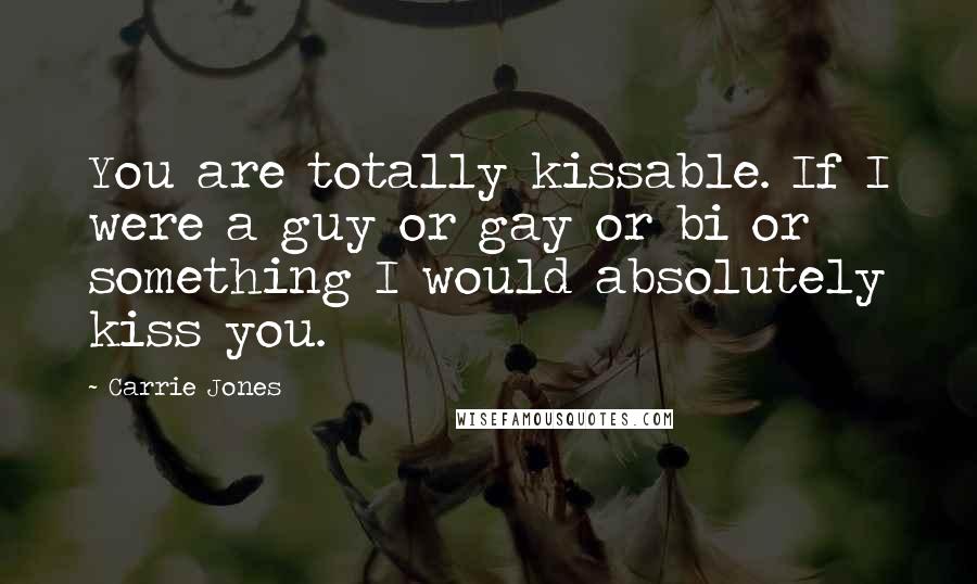 Carrie Jones Quotes: You are totally kissable. If I were a guy or gay or bi or something I would absolutely kiss you.