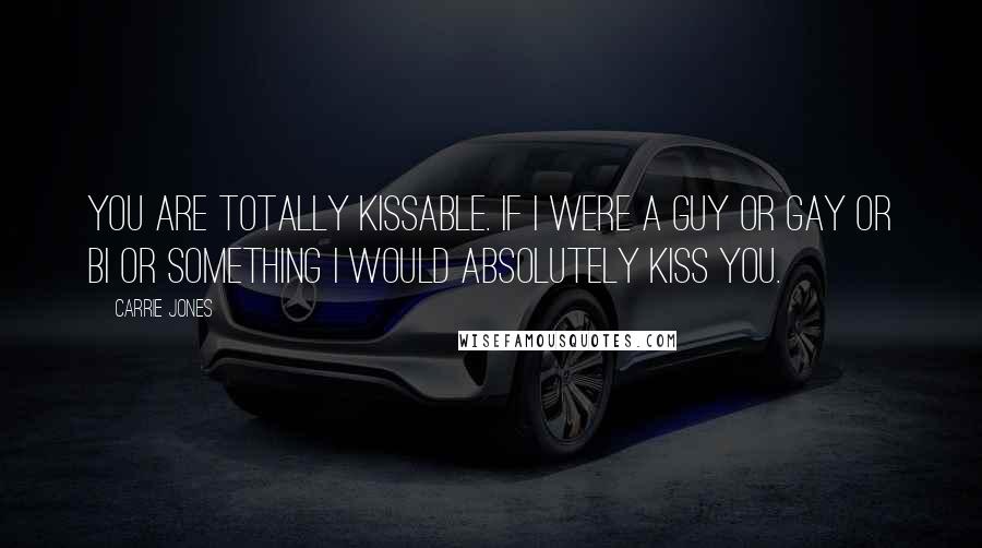 Carrie Jones Quotes: You are totally kissable. If I were a guy or gay or bi or something I would absolutely kiss you.