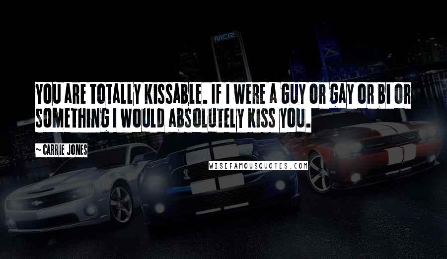 Carrie Jones Quotes: You are totally kissable. If I were a guy or gay or bi or something I would absolutely kiss you.