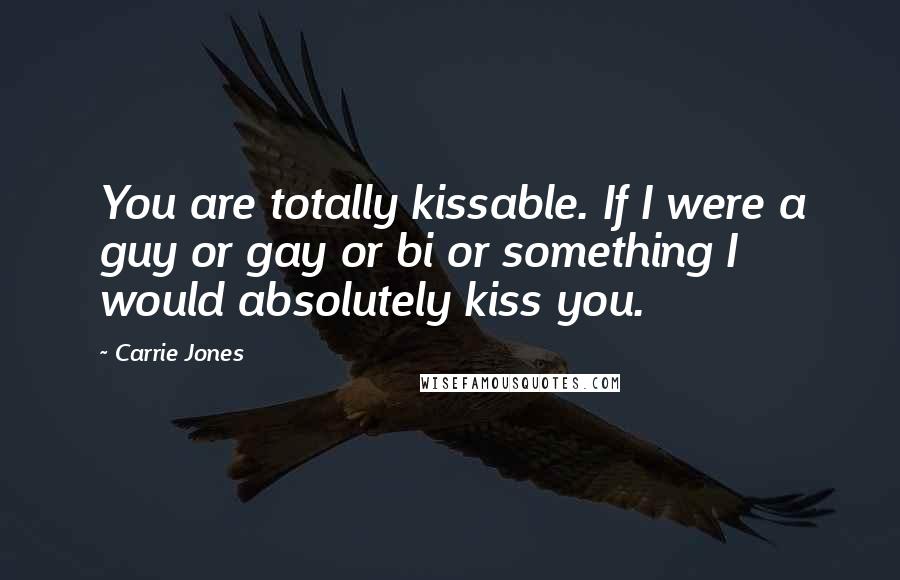 Carrie Jones Quotes: You are totally kissable. If I were a guy or gay or bi or something I would absolutely kiss you.