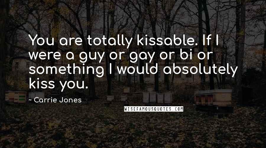 Carrie Jones Quotes: You are totally kissable. If I were a guy or gay or bi or something I would absolutely kiss you.