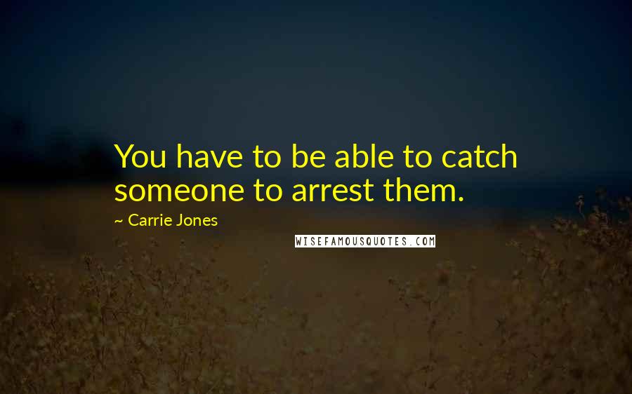 Carrie Jones Quotes: You have to be able to catch someone to arrest them.