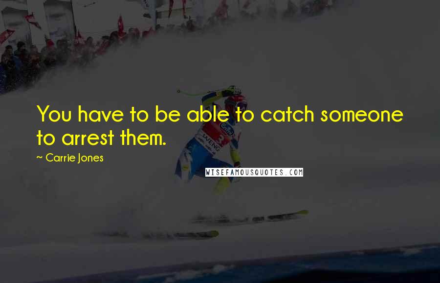 Carrie Jones Quotes: You have to be able to catch someone to arrest them.
