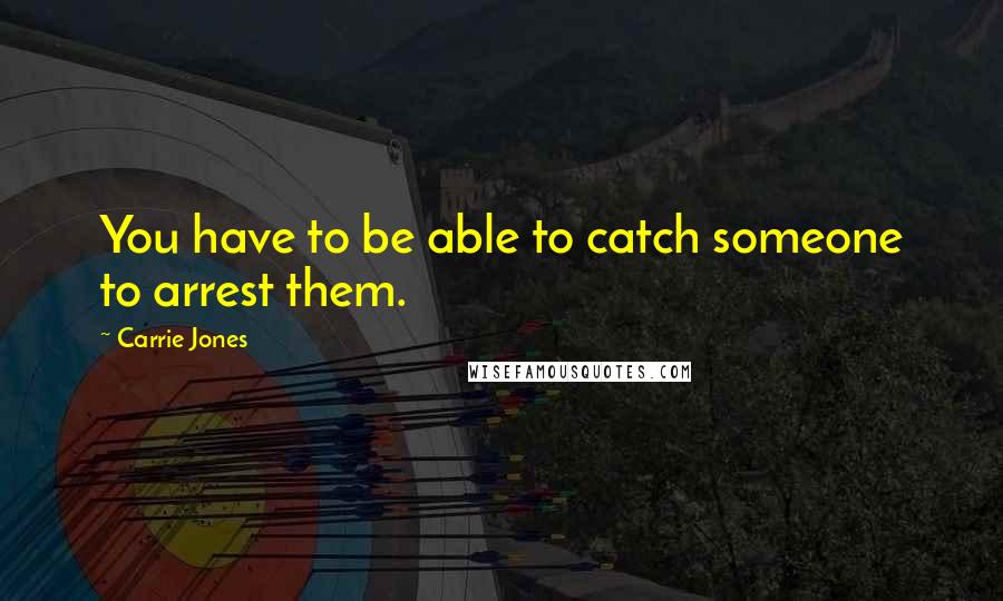 Carrie Jones Quotes: You have to be able to catch someone to arrest them.