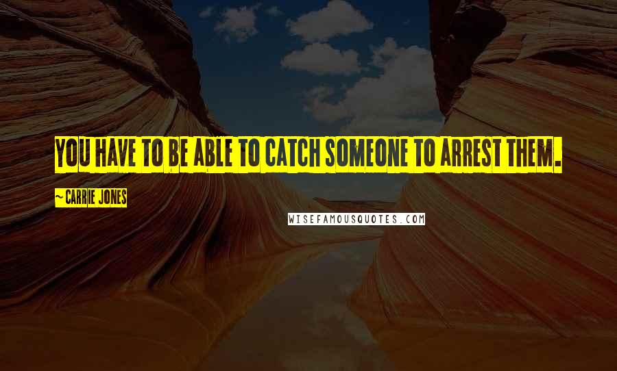 Carrie Jones Quotes: You have to be able to catch someone to arrest them.