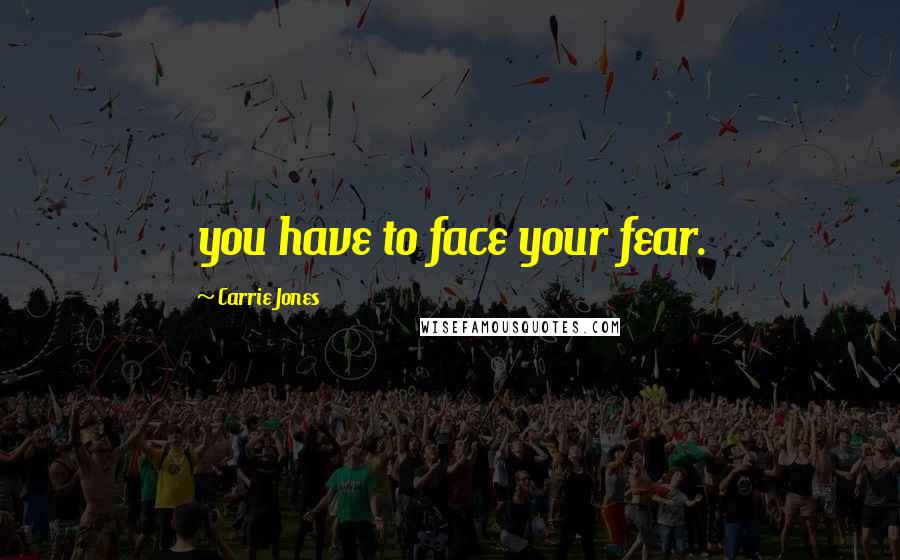 Carrie Jones Quotes: you have to face your fear.