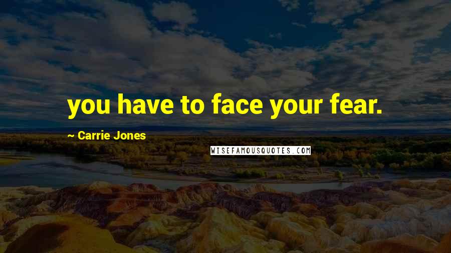 Carrie Jones Quotes: you have to face your fear.