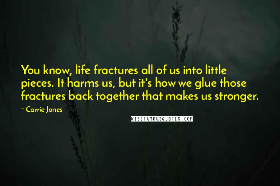 Carrie Jones Quotes: You know, life fractures all of us into little pieces. It harms us, but it's how we glue those fractures back together that makes us stronger.