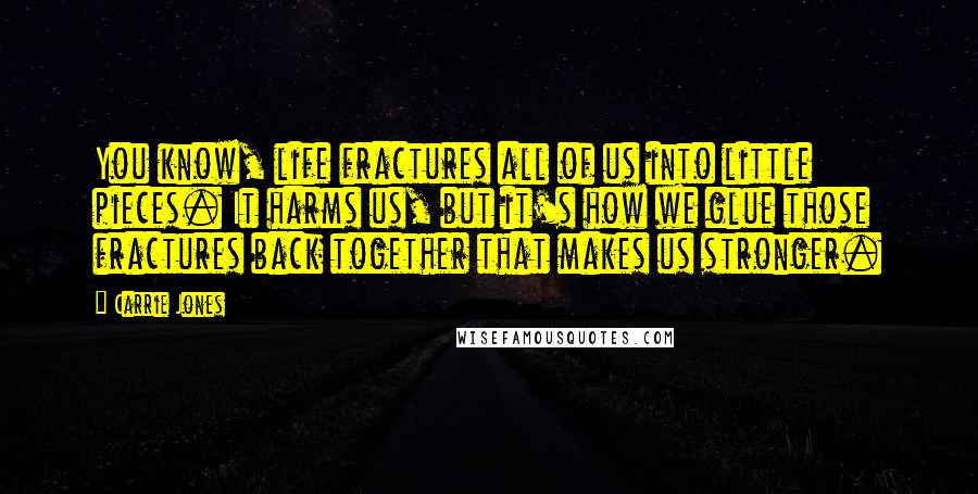 Carrie Jones Quotes: You know, life fractures all of us into little pieces. It harms us, but it's how we glue those fractures back together that makes us stronger.