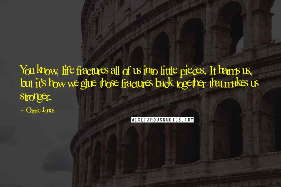 Carrie Jones Quotes: You know, life fractures all of us into little pieces. It harms us, but it's how we glue those fractures back together that makes us stronger.