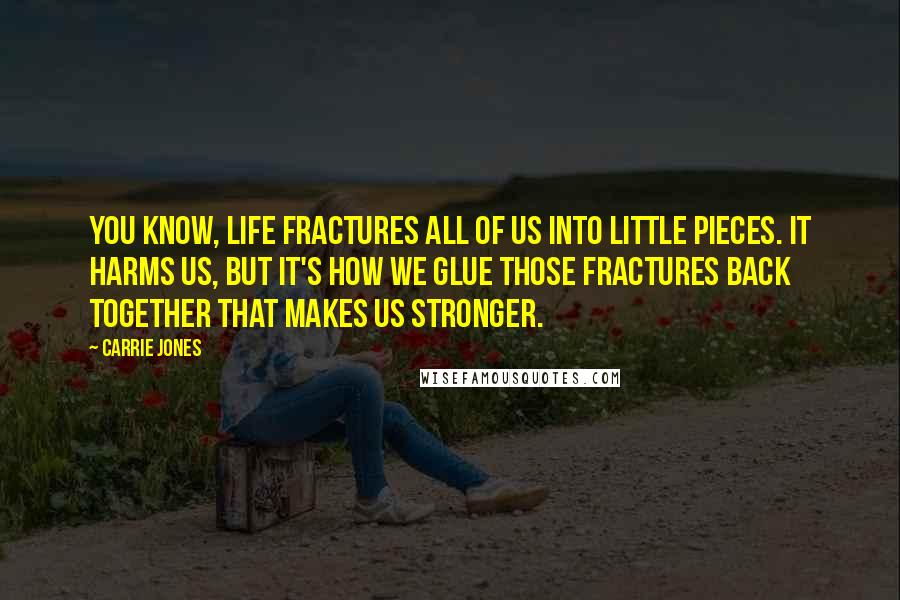 Carrie Jones Quotes: You know, life fractures all of us into little pieces. It harms us, but it's how we glue those fractures back together that makes us stronger.