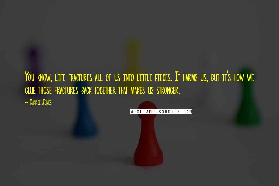 Carrie Jones Quotes: You know, life fractures all of us into little pieces. It harms us, but it's how we glue those fractures back together that makes us stronger.