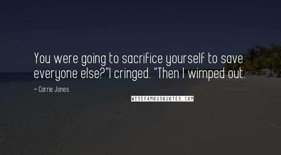 Carrie Jones Quotes: You were going to sacrifice yourself to save everyone else?"I cringed. "Then I wimped out.