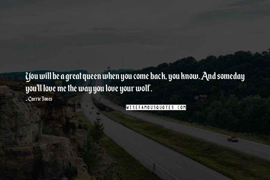 Carrie Jones Quotes: You will be a great queen when you come back, you know. And someday you'll love me the way you love your wolf.