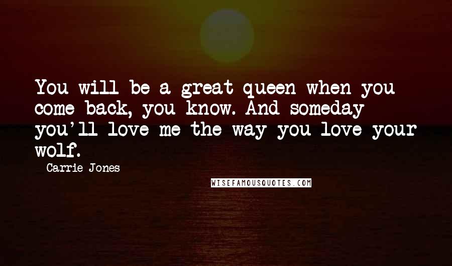 Carrie Jones Quotes: You will be a great queen when you come back, you know. And someday you'll love me the way you love your wolf.