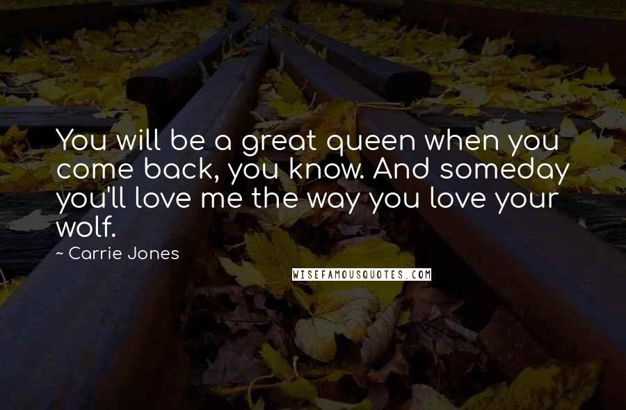 Carrie Jones Quotes: You will be a great queen when you come back, you know. And someday you'll love me the way you love your wolf.