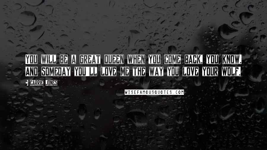 Carrie Jones Quotes: You will be a great queen when you come back, you know. And someday you'll love me the way you love your wolf.