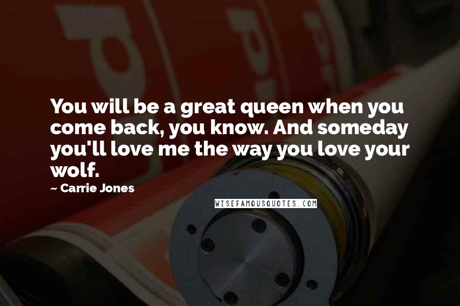 Carrie Jones Quotes: You will be a great queen when you come back, you know. And someday you'll love me the way you love your wolf.
