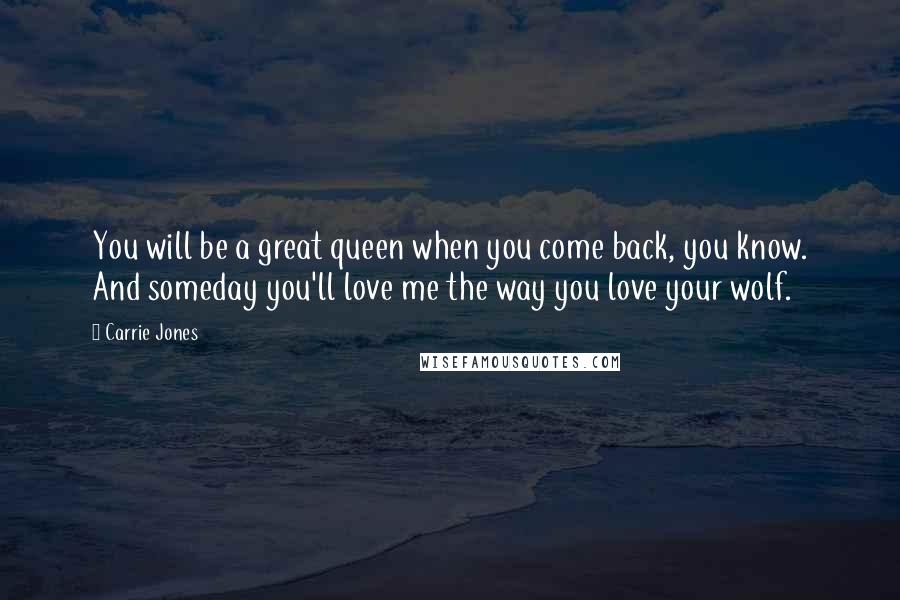 Carrie Jones Quotes: You will be a great queen when you come back, you know. And someday you'll love me the way you love your wolf.