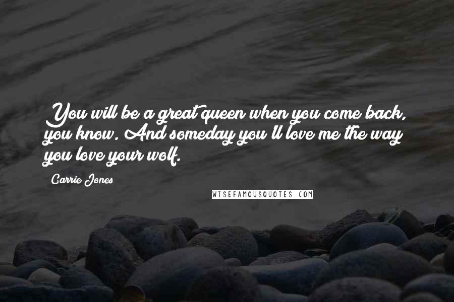 Carrie Jones Quotes: You will be a great queen when you come back, you know. And someday you'll love me the way you love your wolf.