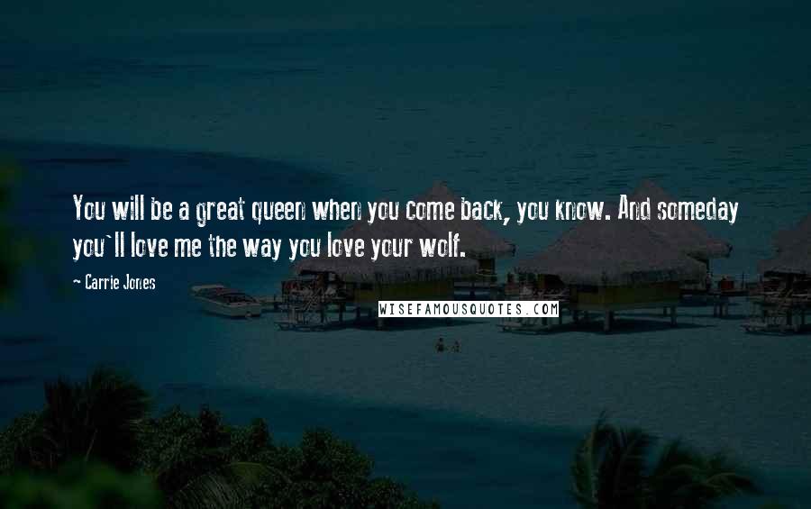 Carrie Jones Quotes: You will be a great queen when you come back, you know. And someday you'll love me the way you love your wolf.