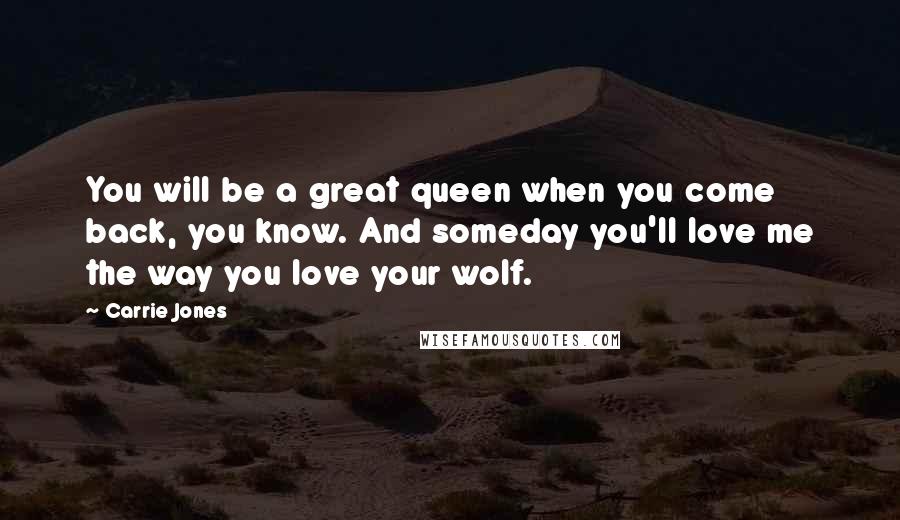 Carrie Jones Quotes: You will be a great queen when you come back, you know. And someday you'll love me the way you love your wolf.