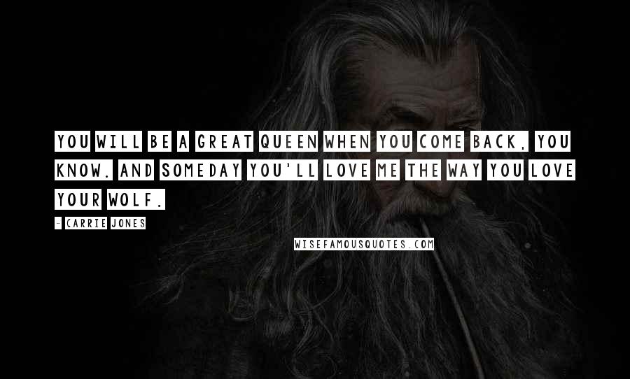 Carrie Jones Quotes: You will be a great queen when you come back, you know. And someday you'll love me the way you love your wolf.