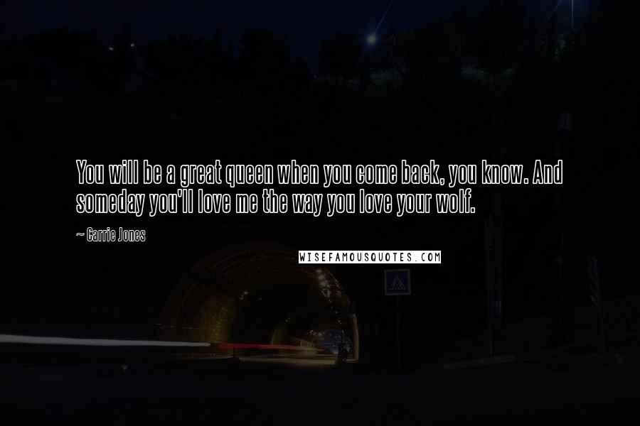 Carrie Jones Quotes: You will be a great queen when you come back, you know. And someday you'll love me the way you love your wolf.