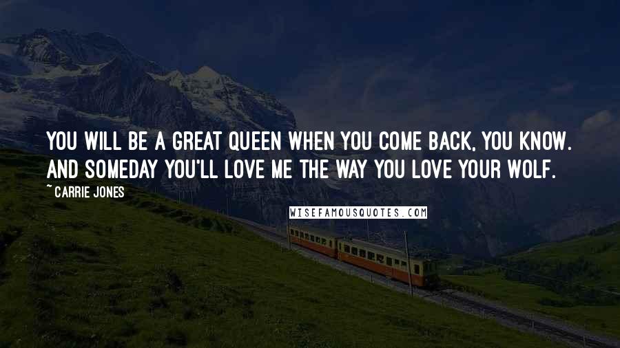 Carrie Jones Quotes: You will be a great queen when you come back, you know. And someday you'll love me the way you love your wolf.