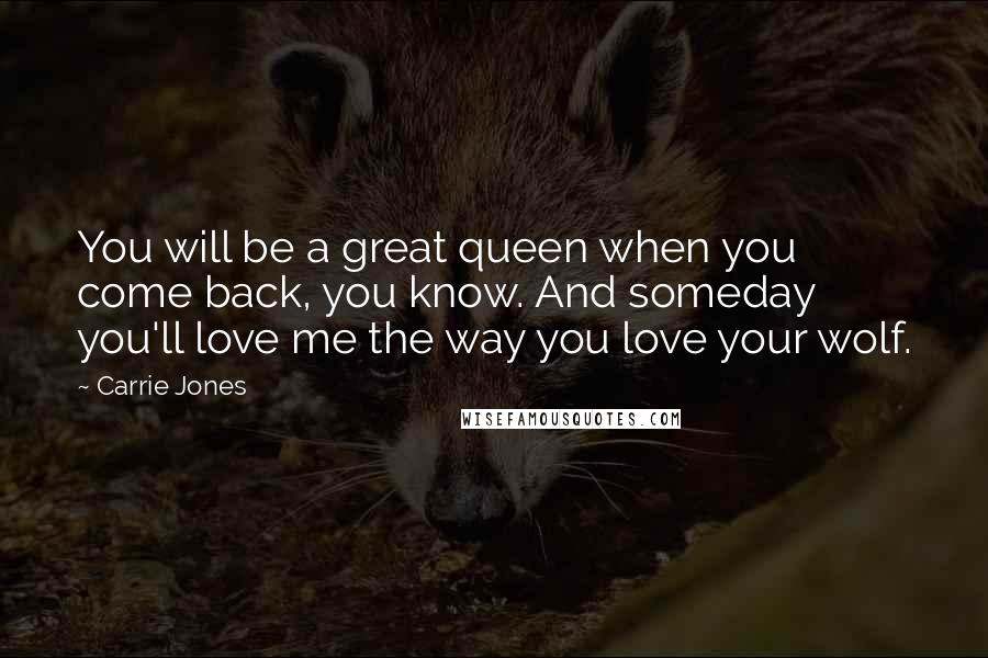 Carrie Jones Quotes: You will be a great queen when you come back, you know. And someday you'll love me the way you love your wolf.