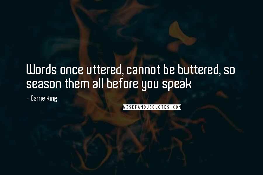 Carrie King Quotes: Words once uttered, cannot be buttered, so season them all before you speak