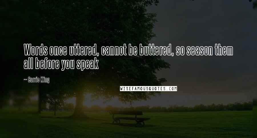 Carrie King Quotes: Words once uttered, cannot be buttered, so season them all before you speak