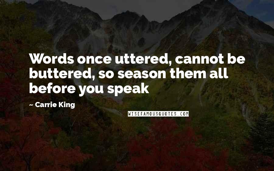 Carrie King Quotes: Words once uttered, cannot be buttered, so season them all before you speak