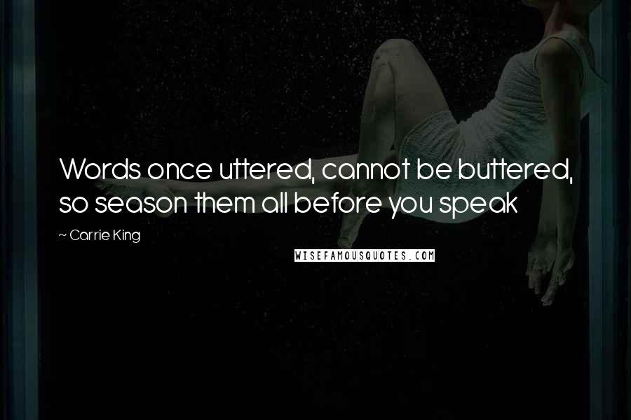 Carrie King Quotes: Words once uttered, cannot be buttered, so season them all before you speak