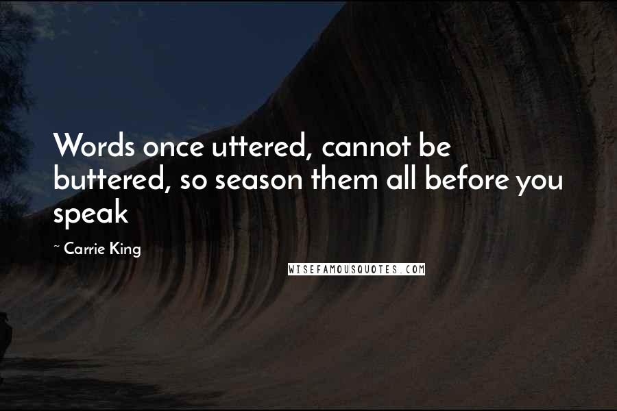 Carrie King Quotes: Words once uttered, cannot be buttered, so season them all before you speak