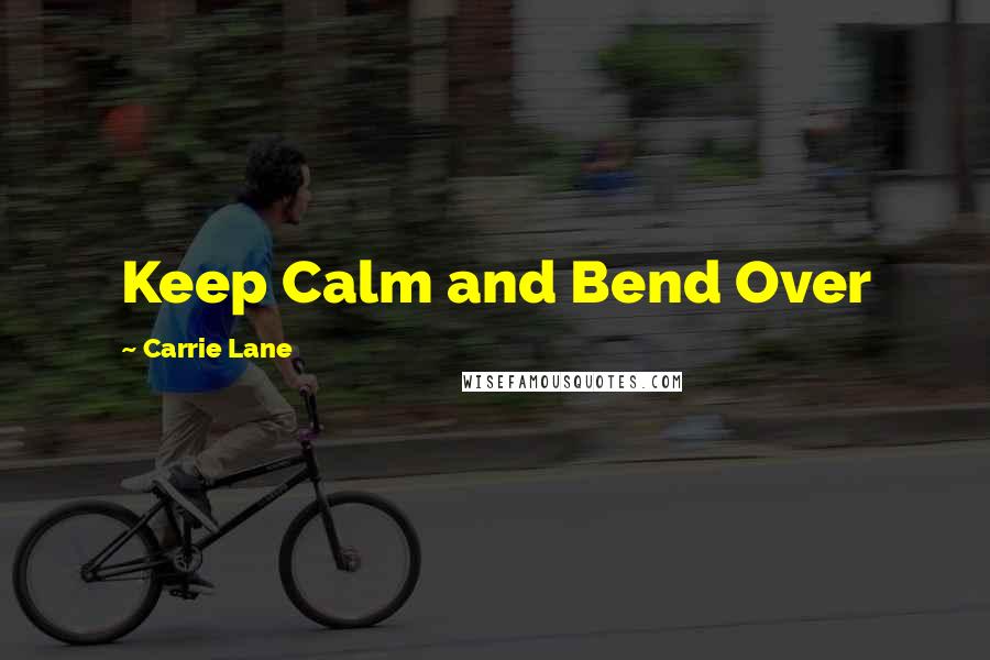 Carrie Lane Quotes: Keep Calm and Bend Over